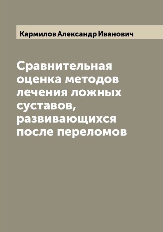 Обложка книги «Сравнительная оценка методов лечения ложных суставов, развивающихся после переломов» — Кармилов Александр Иванович, ISBN 9785519884662