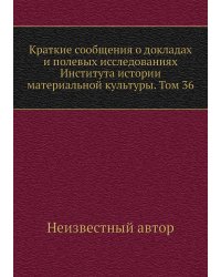 Краткие сообщения о докладах и полевых исследованиях Института истории материальной культуры. Том 36