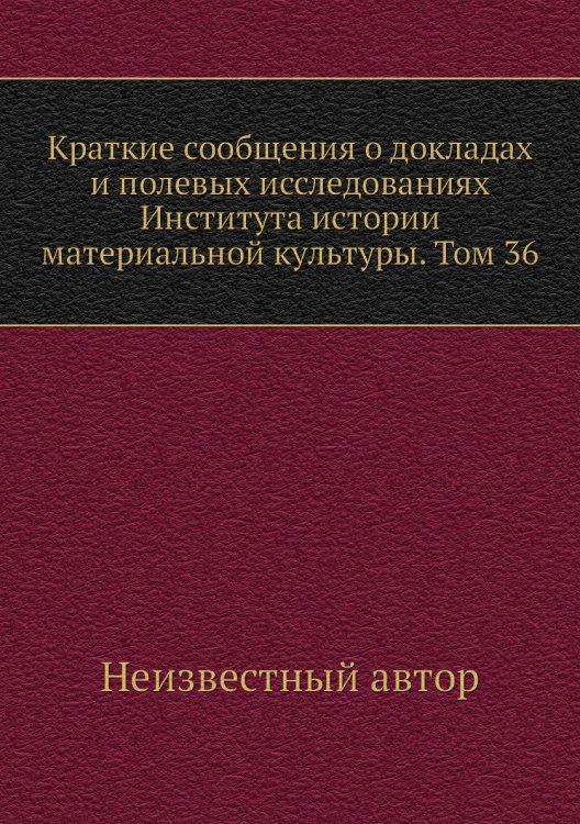 Краткие сообщения о докладах и полевых исследованиях Института истории материальной культуры. Том 36