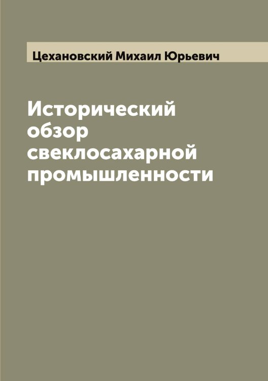 Исторический обзор свеклосахарной промышленности Обложка книги «Исторический обзор свеклосахарной промышленности» — Цехановский Михаил Юрьевич, ISBN 9785521295654