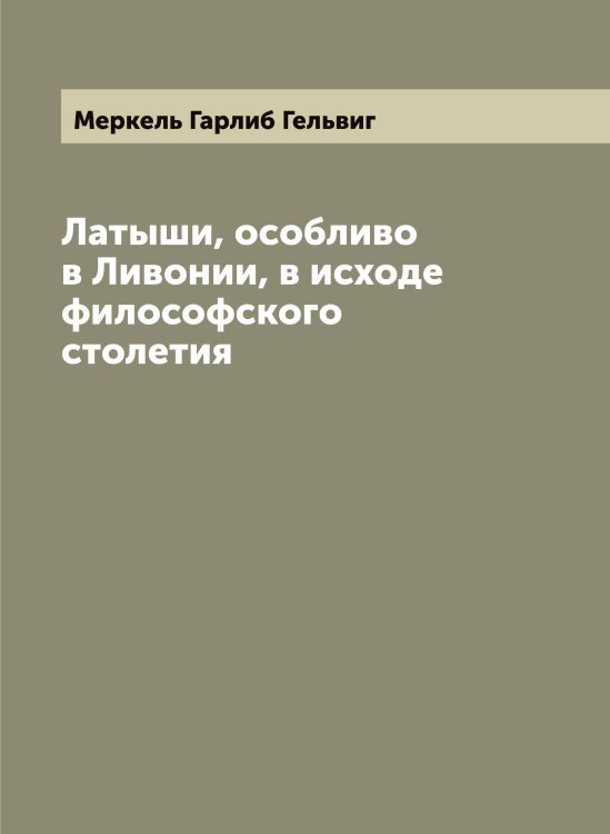 Обложка книги «Латыши, особливо в Ливонии, в исходе философского столетия» — Меркель Гарлиб Гельвиг, ISBN 9785519963015