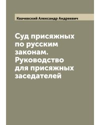 Суд присяжных по русским законам. Руководство для присяжных заседателей