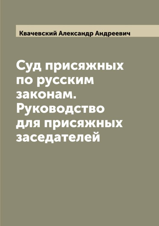 Обложка книги «Суд присяжных по русским законам. Руководство для присяжных заседателей» — Квачевский Александр Андреевич, ISBN 9785519887717