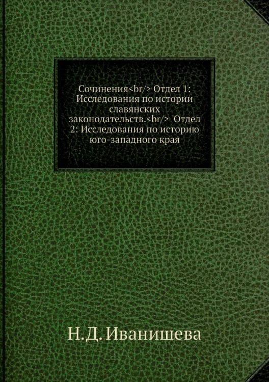 Сочинения<br/> Отдел 1: Исследования по истории славянских законодательств.<br/>  Отдел 2: Исследования по историю юго-западного края