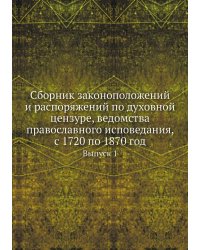 Сборник законоположений и распоряжений по духовной цензуре, ведомства православного исповедания, с 1720 по 1870 год