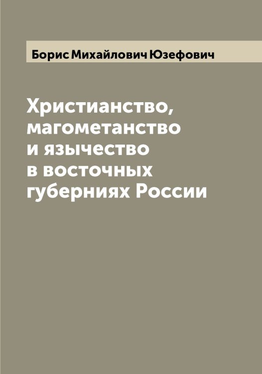 Обложка книги «Христианство, магометанство и язычество в восточных губерниях России» — Борис Михайлович Юзефович, ISBN 9785521394180