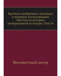 Краткие сообщения о докладах и полевых исследованиях Института истории материальной культуры. Том 34