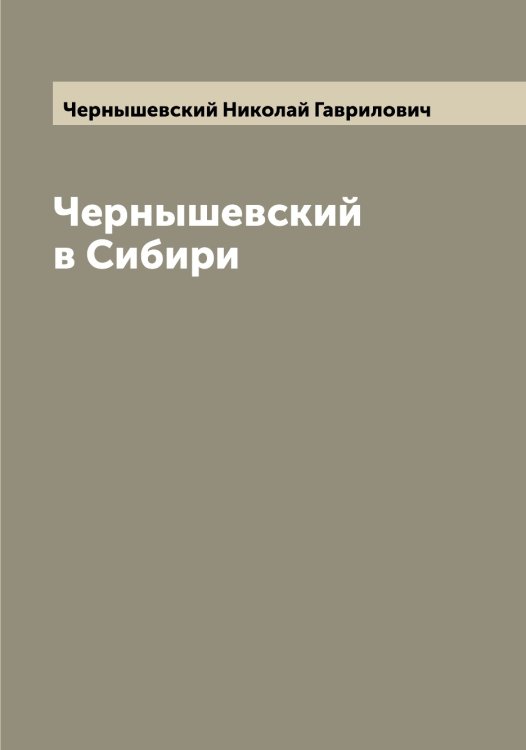 Обложка книги «Чернышевский в Сибири» — Чернышевский Николай Гаврилович, ISBN 9785521301232