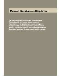 Письмо князя Щербатова, сочинителя Российской истории, к одному его приятелю, в оправдание на некоторыя сокрытыя и явныя охуления, учиненныя его Истории от господина генерал-маиора Болтина, творца Примечаний на Историю