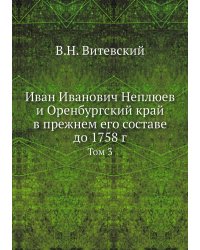Иван Иванович Неплюев и Оренбургский край в прежнем его составе до 1758 г.