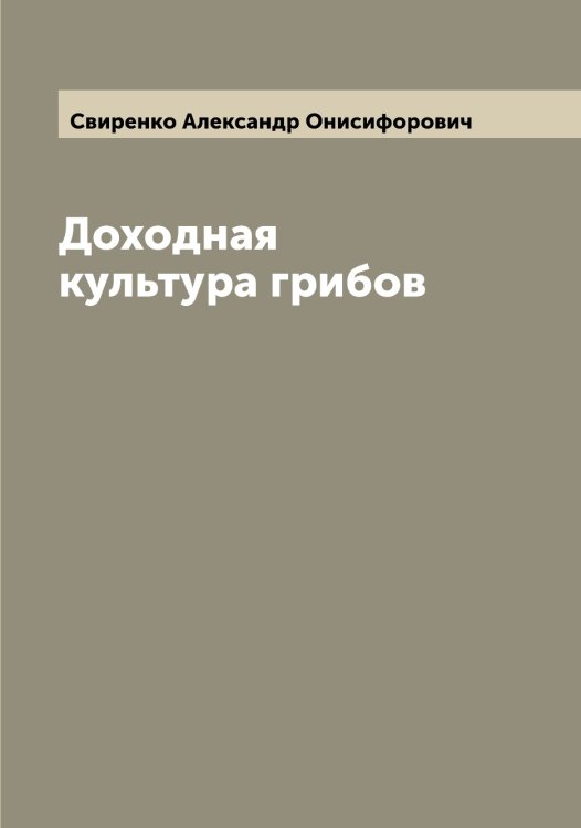 Обложка книги «Доходная культура грибов» — Свиренко Александр Онисифорович, ISBN 9785519850476