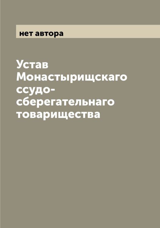 Обложка книги «Устав Монастырищскаго ссудо-сберегательнаго товарищества» — нет автора, ISBN 9785519972864