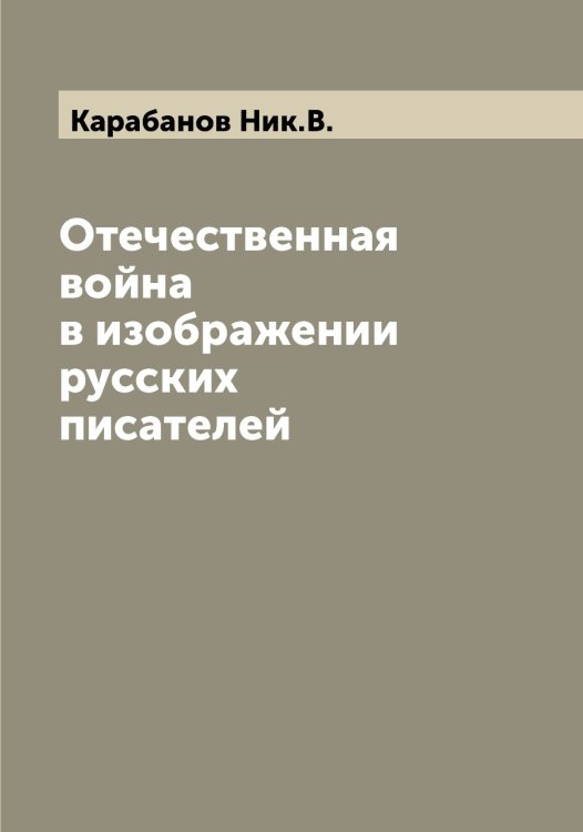 Отечественная война в изображении русских писателей Обложка книги «Отечественная война в изображении русских писателей» — Карабанов Ник.В., ISBN 9785519881463