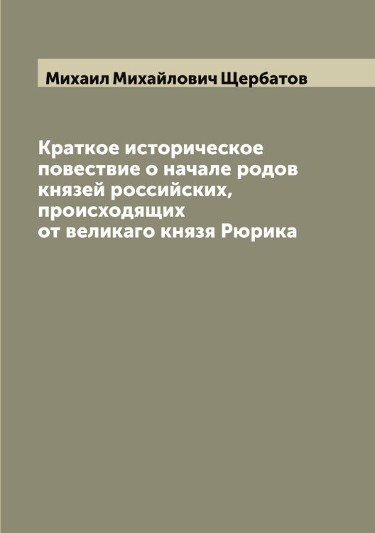 Обложка книги «Краткое историческое повествие о начале родов князей российских, происходящих от великаго князя Рюрика» — Михаил Михайлович Щербатов, ISBN 9785521389254