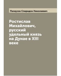 Ростислав Михайлович, русский удельный князь на Дунае в XIII веке