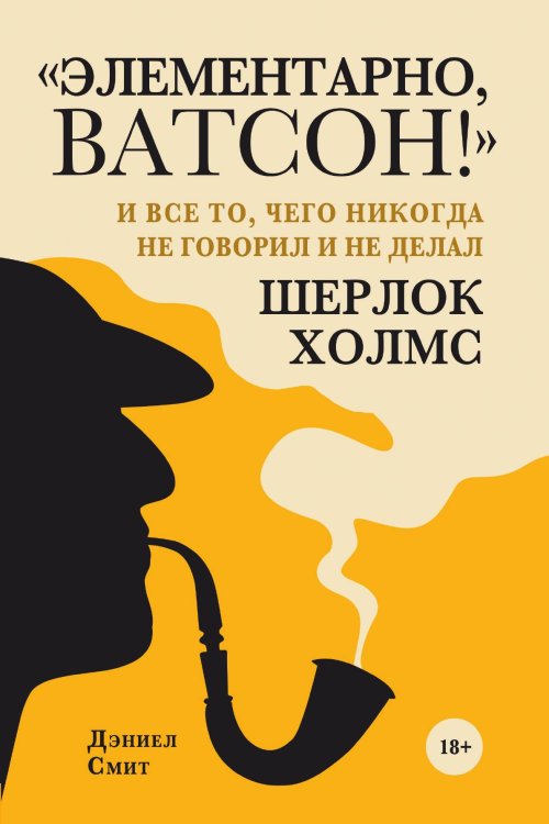 Обложка книги «Элементарно, Ватсон! и все то, чего никогда не говорил и не делал Шерлок Холмс» — Смит Дэниел, ISBN 9785041982423