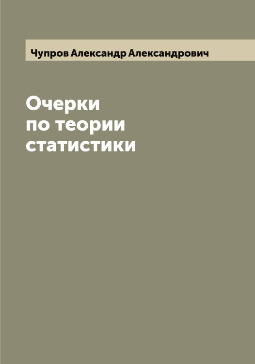 Обложка книги «Очерки по теории статистики» — Чупров Александр Александрович, ISBN 9785521305162