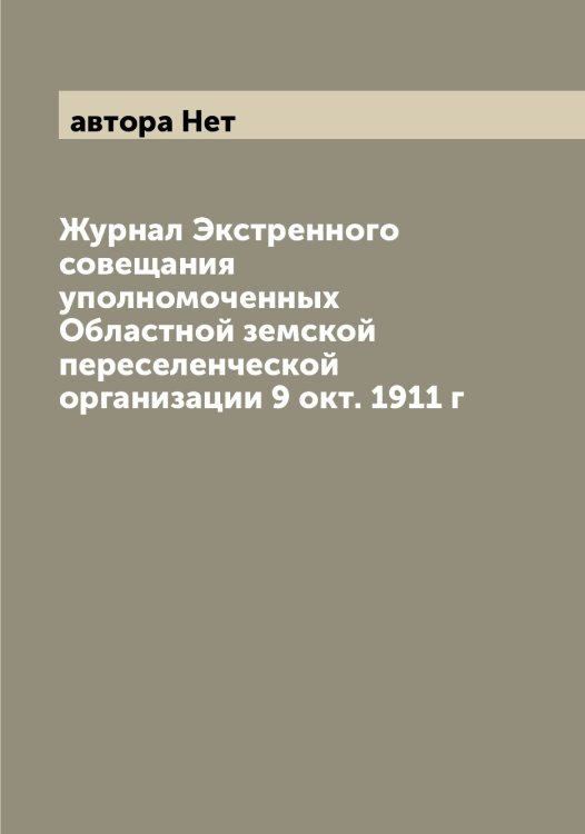 Обложка книги «Журнал Экстренного совещания уполномоченных Областной земской переселенческой организации 9 окт. 1911 г» — автора Нет, ISBN 9785521394074