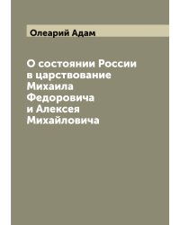 О состоянии России в царствование Михаила Федоровича и Алексея Михайловича