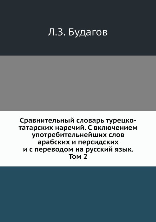 Обложка книги «Сравнительный словарь турецко-татарских наречий. С включением употребительнейших слов арабских и персидских и с переводом на русский язык. Том 2» — Л.З. Будагов, ISBN 9785518052390
