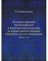 История церквей Антиохийской и Константинопольской, за время святого Иоанна Златоуста, по его творениям