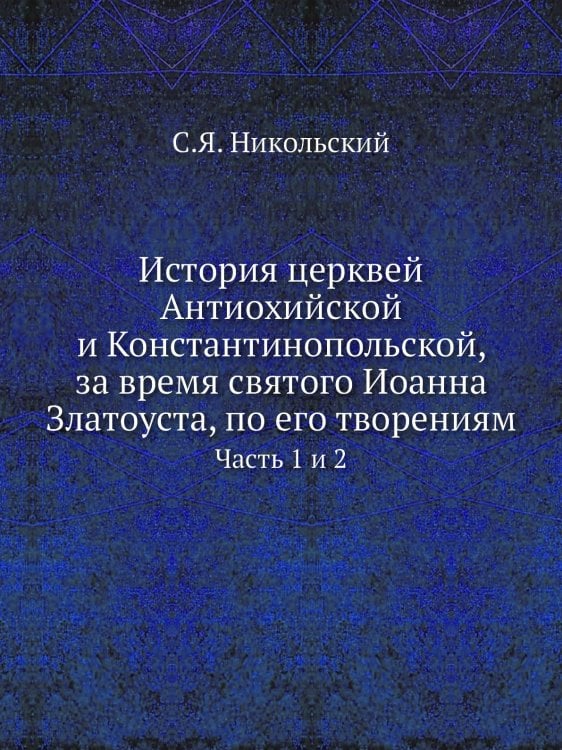 История церквей Антиохийской и Константинопольской, за время святого Иоанна Златоуста, по его творениям