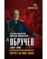 Генерал-адъютант Николай Николаевич Обручев (1830–1904)