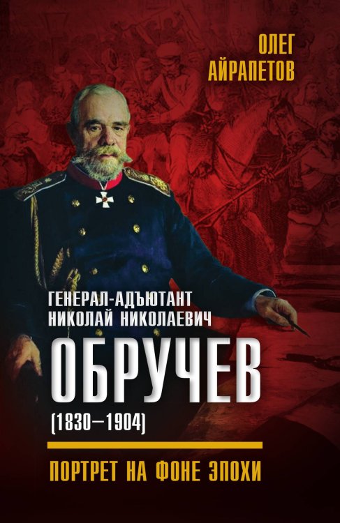 Обложка книги «Генерал-адъютант Николай Николаевич Обручев (1830–1904)» — Айрапетов Олег Рудольфович, ISBN 9785906914736