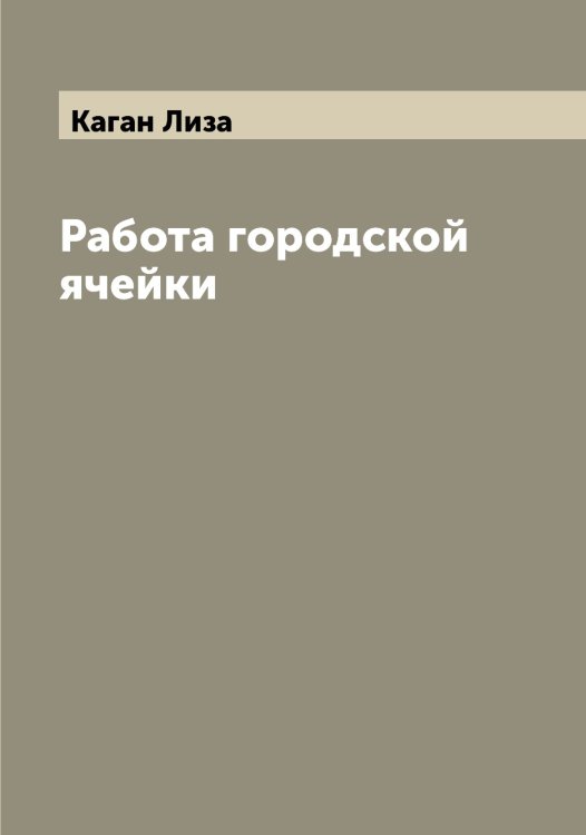 Обложка книги «Работа городской ячейки» — Каган Лиза, ISBN 9785519875301