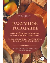 Разумное голодание. Научный метод голодания - путь к вашему здоровью