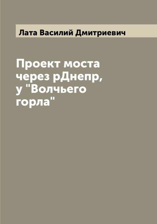 Проект моста через рДнепр, у "Волчьего горла" Обложка книги «Проект моста через рДнепр, у "Волчьего горла"» — Лата Василий Дмитриевич, ISBN 9785519925396