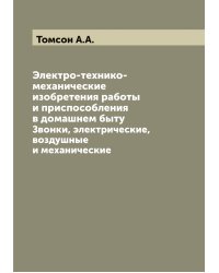 Электро-технико-механические изобретения работы и приспособления в домашнем быту