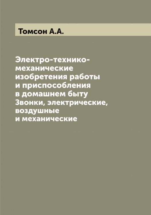Электро-технико-механические изобретения работы и приспособления в домашнем быту Обложка книги «Электро-технико-механические изобретения работы и приспособления в домашнем быту» — Томсон А.А., ISBN 9785519773102
