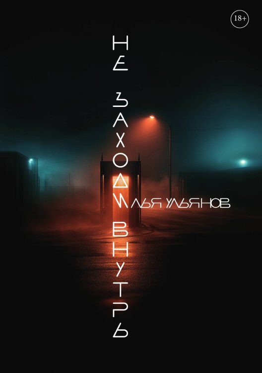 Не заходи внутрь Обложка книги «Не заходи внутрь» — Ульянов Илья, ISBN 9785524062024