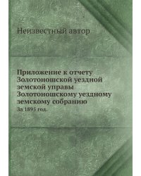 Приложение к отчету Золотоношской уездной земской управы Золотоношскому уездному земскому собранию