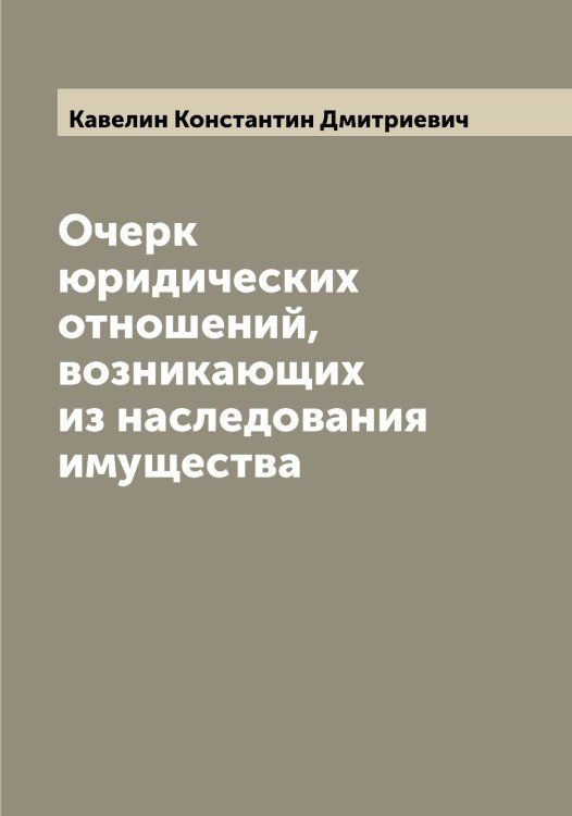 Обложка книги «Очерк юридических отношений, возникающих из наследования имущества» — Кавелин Константин Дмитриевич, ISBN 9785519874991