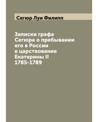 Записки графа Сегюра о пребывании его в России в царствование Екатерины II 1785-1789