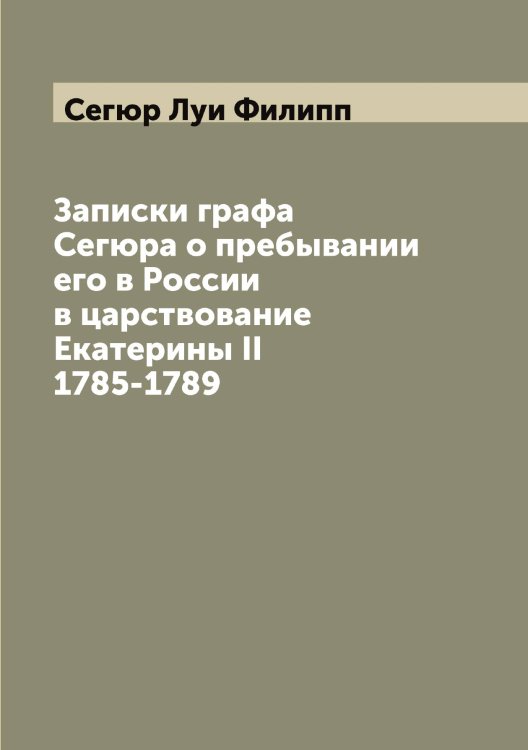 Обложка книги «Записки графа Сегюра о пребывании его в России в царствование Екатерины II 1785-1789» — Сегюр Луи Филипп, ISBN 9785519851497