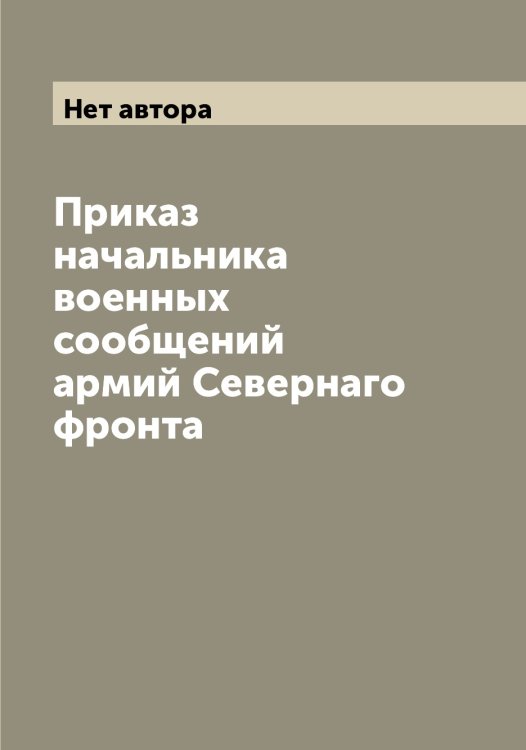 Обложка книги «Приказ начальника военных сообщений армий Севернаго фронта» — Нет автора, ISBN 9785519851046