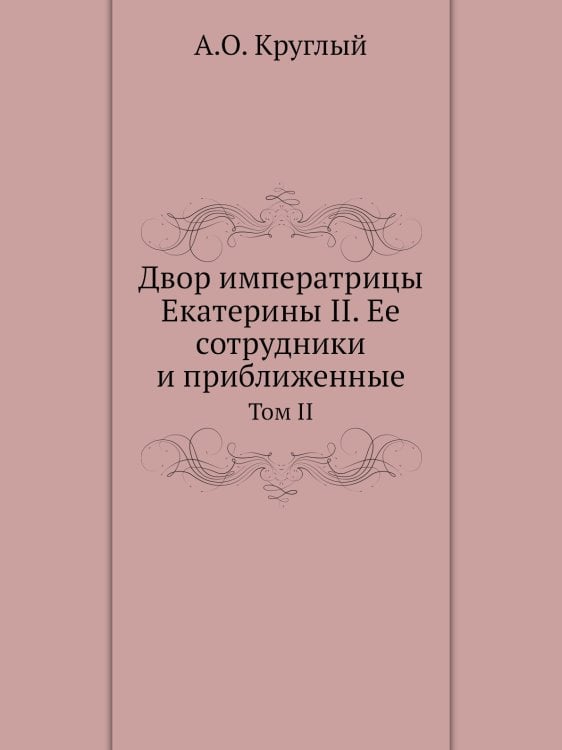 Двор императрицы Екатерины II. Ее сотрудники и приближенные