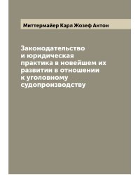 Законодательство и юридическая практика в новейшем их развитии в отношении к уголовному судопроизводству