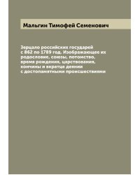 Зерцало российских государей с 862 по 1789 год. Изображающее их родословие, союзы, потомство, время рождения, царствования, кончины и вкратце деянии с достопамятными происшествиями