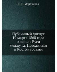 Публичный диспут 19 марта 1860 года о начале Руси между г.г. Погодиным и Костомаровым