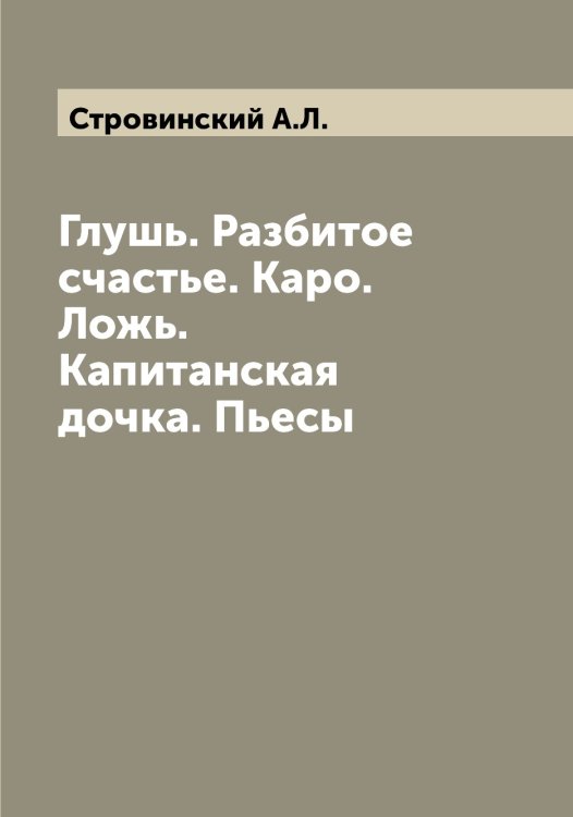 Обложка книги «Глушь. Разбитое счастье. Каро. Ложь. Капитанская дочка. Пьесы» — Стровинский А.Л., ISBN 9785519756181