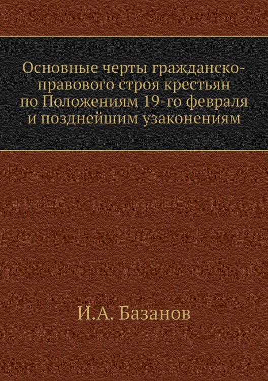 Основные черты гражданско-правового строя крестьян по Положениям 19-го февраля и позднейшим узаконениям Основные черты гражданско-правового строя крестьян по Положениям 19-го февраля и позднейшим узаконениям