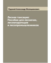 Лесная таксация: Пособие для лесничих, лесовладельцев и лесопромышленников