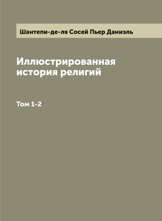 Обложка книги «Иллюстрированная история религий» — Шантепи-де-ля Сосей Пьер Даниэль, ISBN 9785521306442