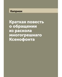 Краткая повесть о обращении из раскола многогрешнаго Ксенофонта