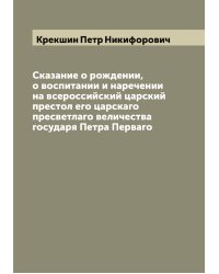 Сказание о рождении, о воспитании и наречении на всероссийский царский престол его царскаго пресветлаго величества государя Петра Перваго