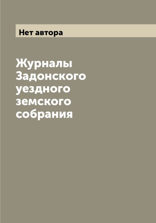 Обложка книги «Журналы Задонского уездного земского собрания» — Нет автора, ISBN 9785519855174